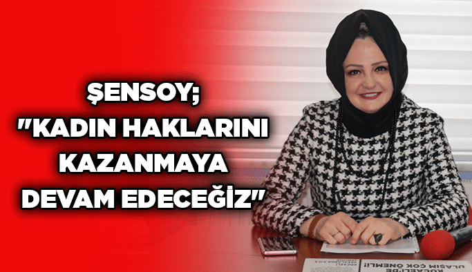 Şensoy; ''Kadın haklarını kazanmaya devam edeceğiz''
