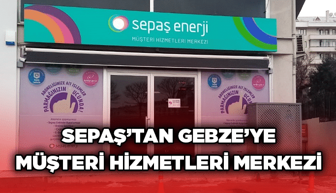 SEPAŞ’tan Gebze’ye Müşteri Hizmetleri Merkezi