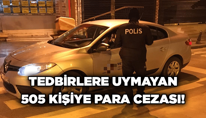 Tedbirlere uymayan 505 kişiye para cezası!