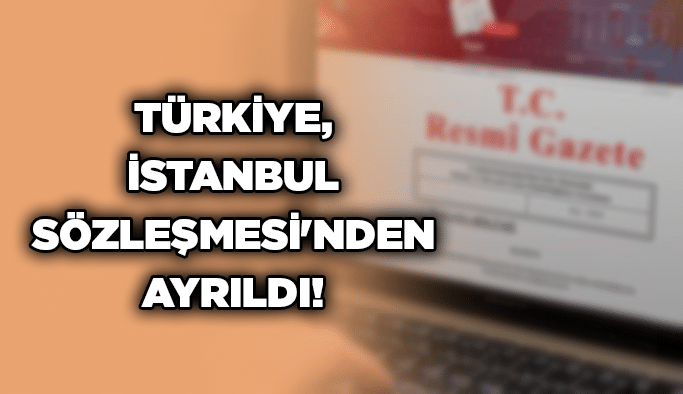 Türkiye, İstanbul Sözleşmesi'nden ayrıldı!