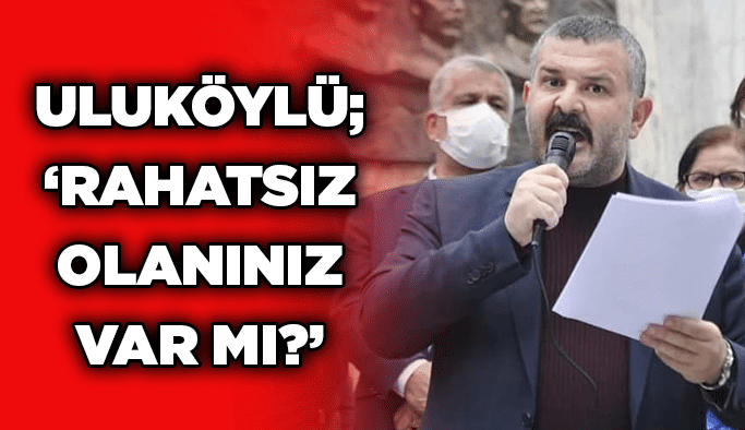 Uluköylü; ‘’Rahatsız olanınız var mı?’’