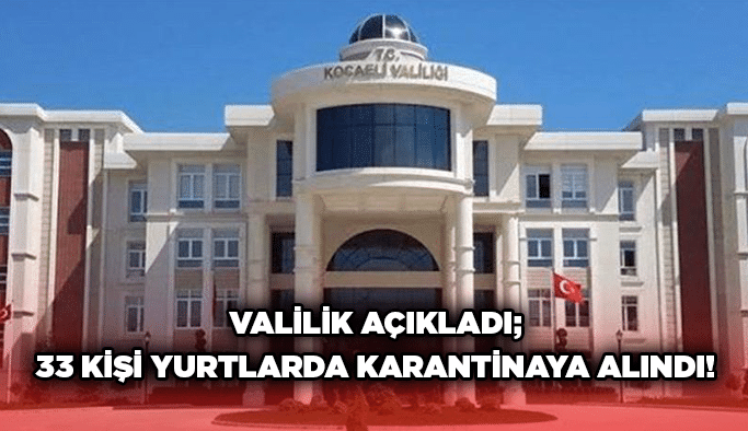 Valilik açıkladı; 33 kişi yurtlarda karantinaya alındı!