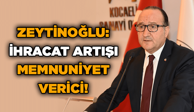 Zeytinoğlu:  İhracat artışı memnuniyet verici!