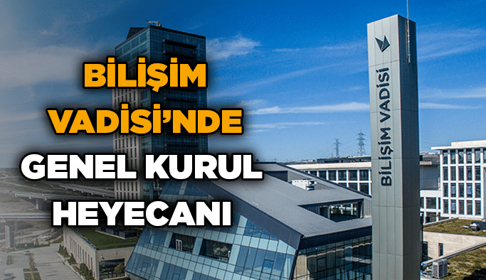 Bilişim Vadisi’nde genel kurul heyecanı