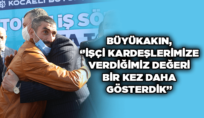 Büyükakın, ‘’İşçi kardeşlerimize verdiğimiz değeri bir kez daha gösterdik’’