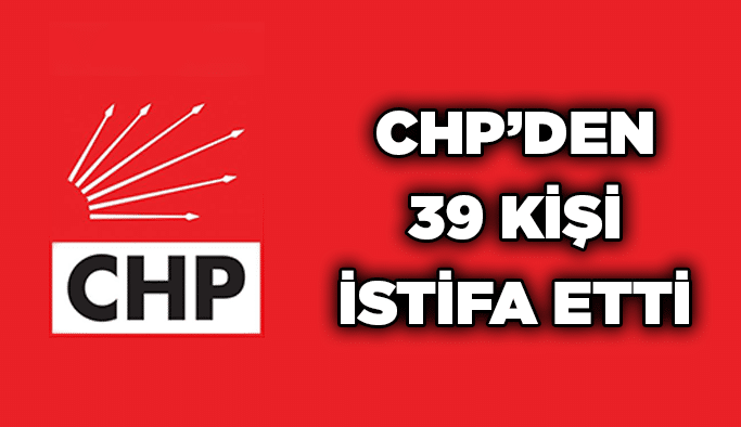 CHP’den 39 kişi istifa etti