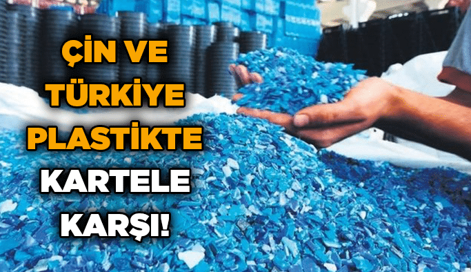 Çin ve Türkiye plastikte kartele karşı!