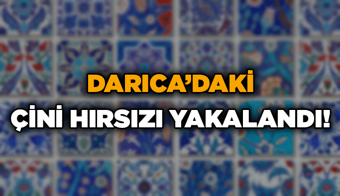 Darıca’daki çini hırsızı yakalandı!