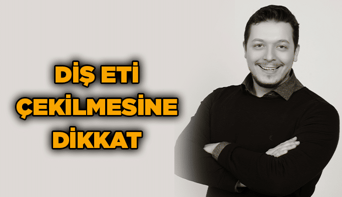 Diş Eti Çekilmesine Dikkat