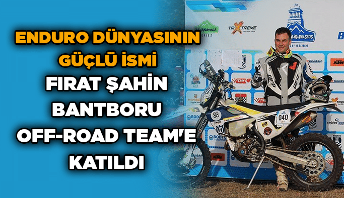 Enduro dünyasının güçlü ismi Fırat Şahin Bantboru Off-Road Team'e katıldı
