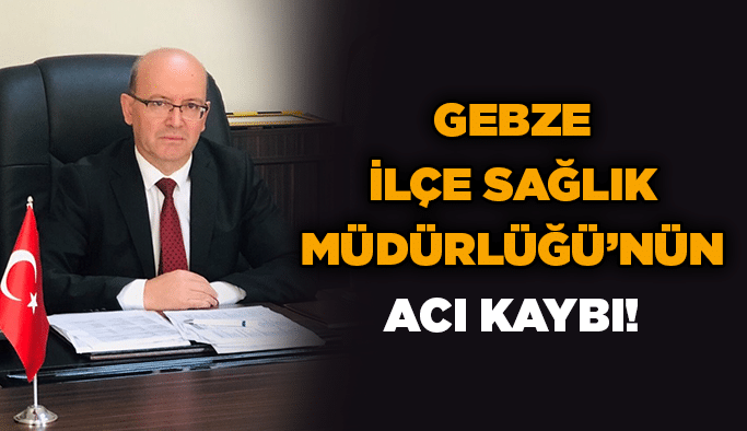 Gebze İlçe Sağlık Müdürlüğü’nün acı kaybı!