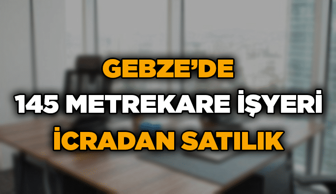 Gebze’de 145 metrekare işyeri icradan satılık