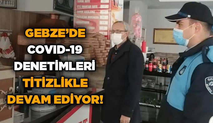 Gebze’de Covid-19 denetimleri titizlikle devam ediyor!