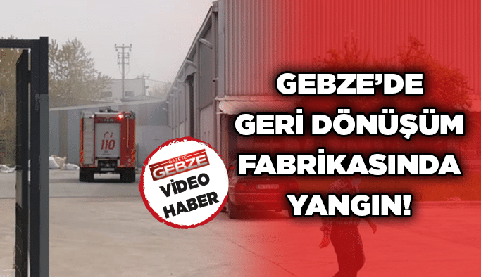 Gebze’de geri dönüşüm fabrikasında yangın!