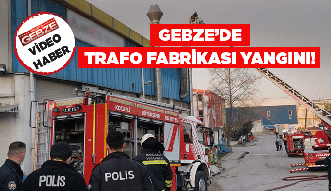 Gebze’de trafo fabrikası yangını!