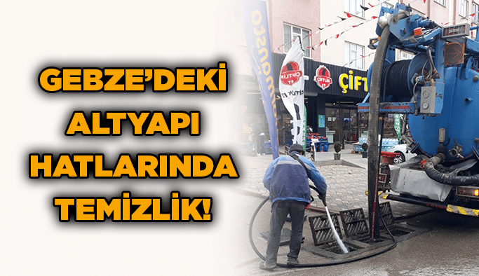 Gebze’deki altyapı hatlarında temizlik!