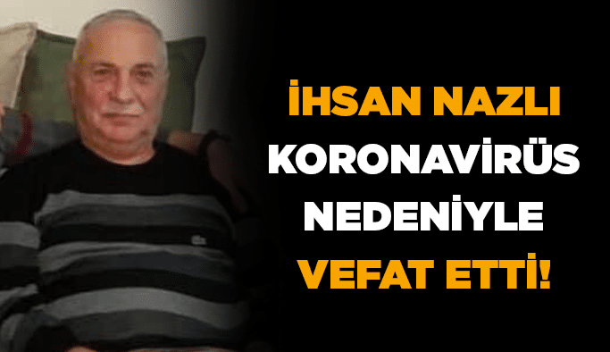 İhsan Nazlı koronavirüs nedeniyle vefat etti!