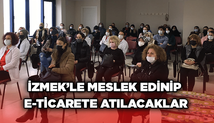 İZMEK’le meslek edinip e-ticarete atılacaklar