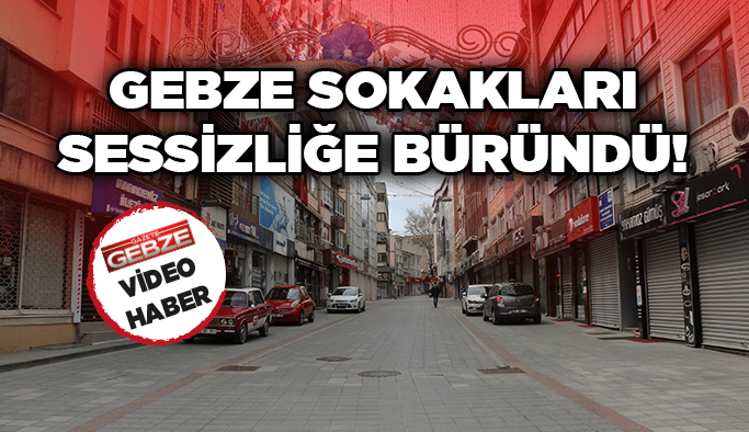 Kısıtlama nedeniyle Gebze sokakları sessizliğe büründü!