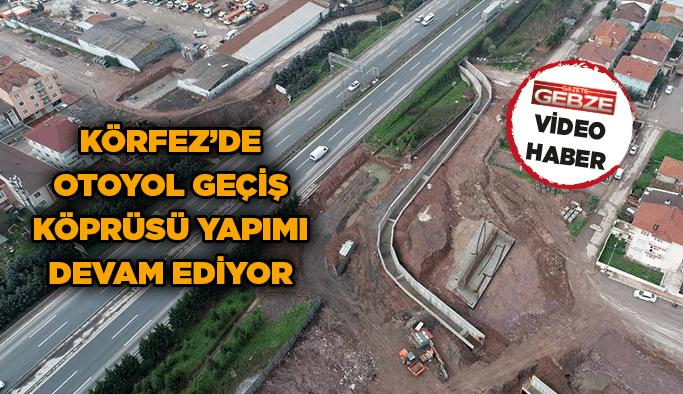 Körfez’de otoyol geçiş köprüsü yapımı devam ediyor