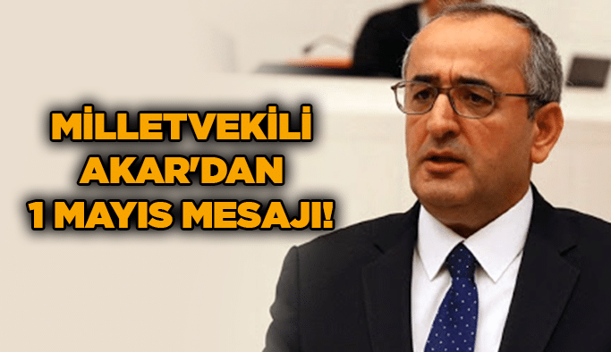 Milletvekili Akar'dan 1 Mayıs mesajı!