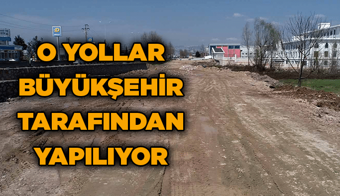 O yollar Büyükşehir tarafından yapılıyor