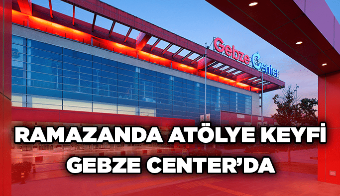 Ramazanda Atölye Keyfi Gebze Center’da