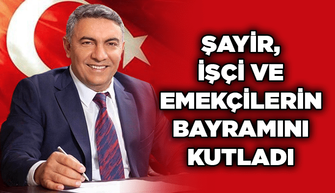 Şayir, işçi ve emekçilerin bayramını kutladı