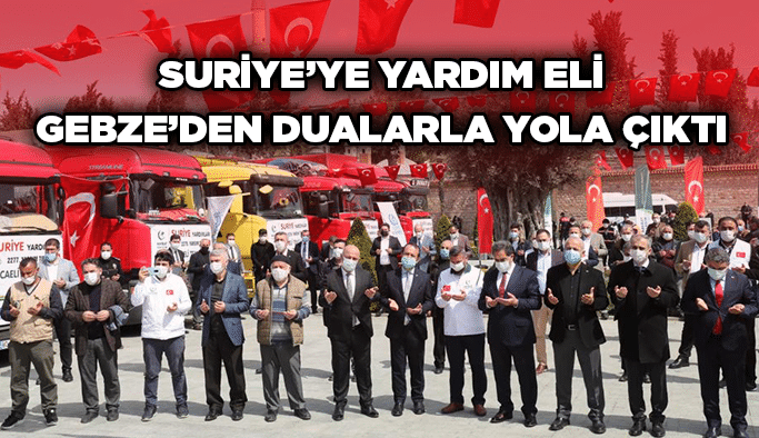 Suriye’ye yardım eli Gebze’den dualarla yola çıktı