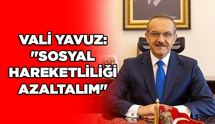 Vali Yavuz: "Sosyal hareketliliği azaltalım"