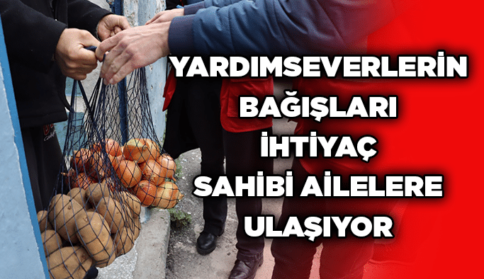 Yardımseverlerin bağışları ihtiyaç sahibi ailelere ulaşıyor