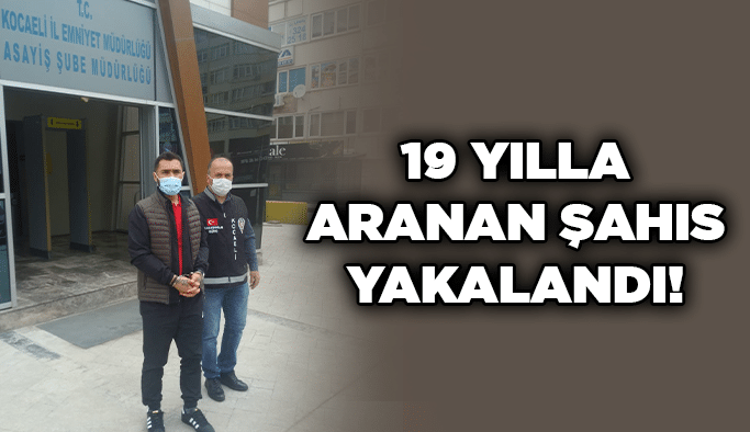 19 yılla aranan şahıs yakalandı!
