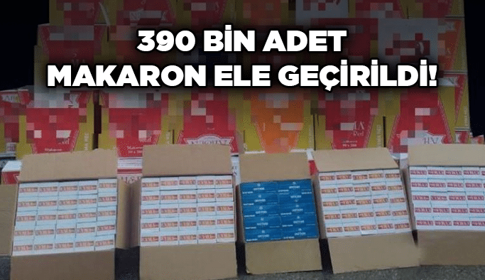 390 bin adet makaron ele geçirildi!
