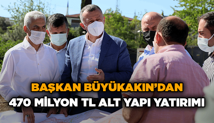 Başkan Büyükakın’dan 470 milyon TL alt yapı yatırımı