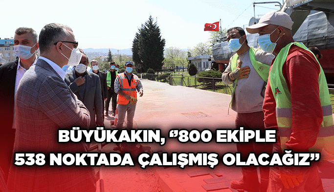 Büyükakın, ‘’800 ekiple 538 noktada çalışmış olacağız’’