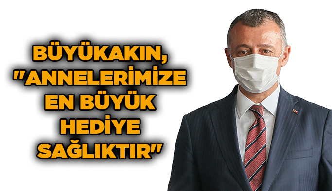 Büyükakın, ''Annelerimize en büyük hediye sağlıktır''