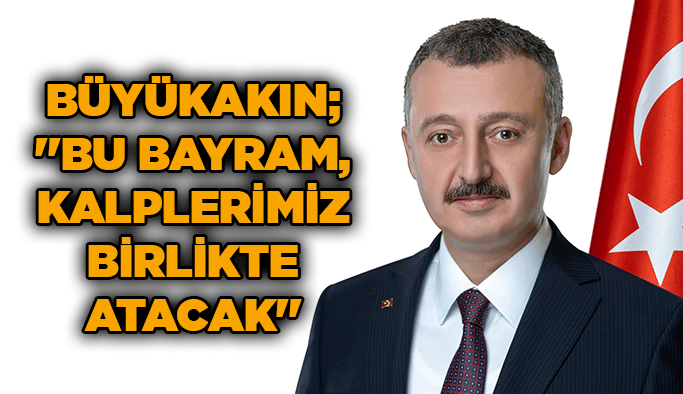 Büyükakın; ''Bu bayram, kalplerimiz birlikte atacak''