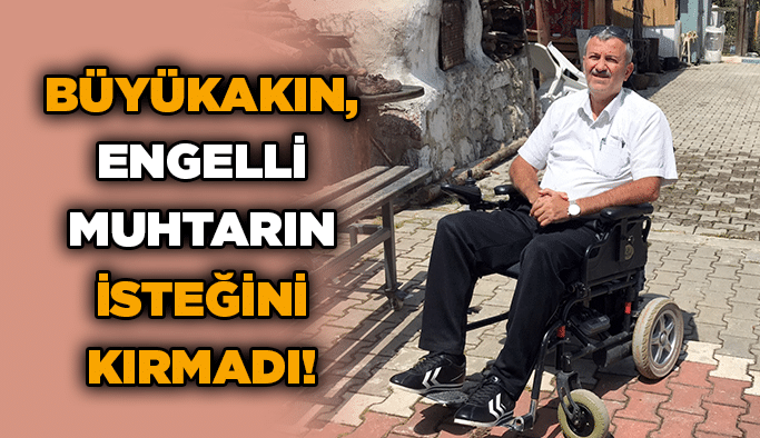 Büyükakın, engelli muhtarın isteğini kırmadı!