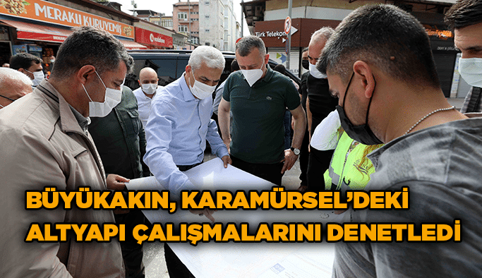 Büyükakın, Karamürsel’deki altyapı çalışmalarını denetledi