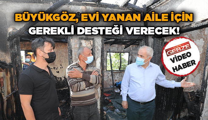 Büyükgöz, evi yanan aile için gerekli desteği verecek!