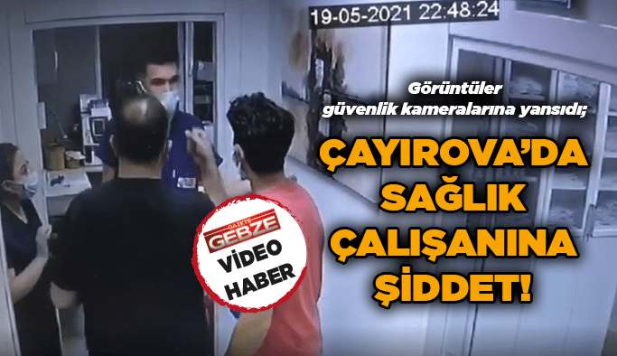 Çayırova’da sağlık çalışanına şiddet!