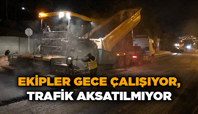 Ekipler gece çalışıyor, trafik aksatılmıyor