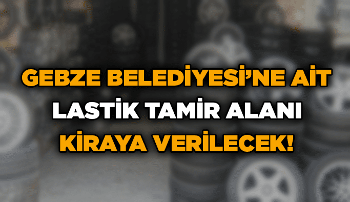 Gebze Belediyesi’ne ait lastik tamir alanı kiraya verilecek!