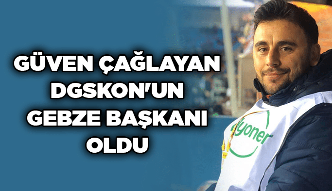 Güven Çağlayan DGSKON'un Gebze Başkanı oldu
