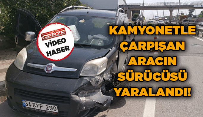 Kamyonetle çarpışan aracın sürücüsü yaralandı!