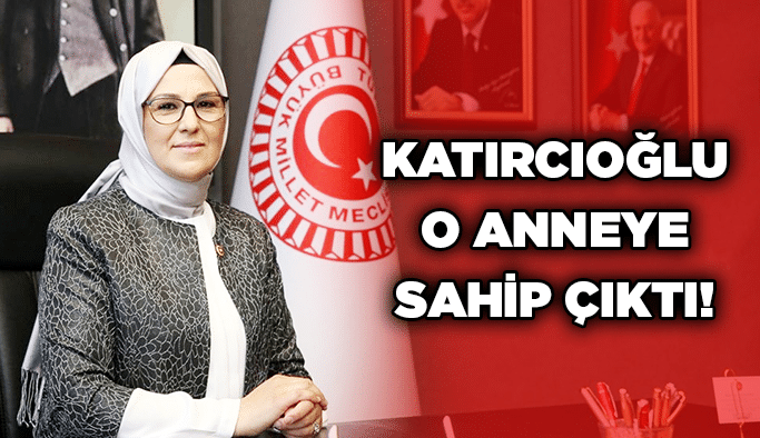 Katırcıoğlu o anneye sahip çıktı!