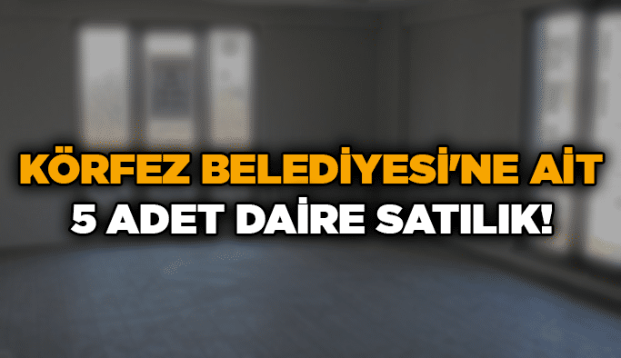 Körfez Belediyesi'ne ait 5 adet daire satılık!