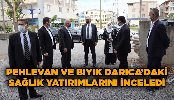 Pehlevan ve Bıyık Darıca’daki Sağlık Yatırımlarını İnceledi