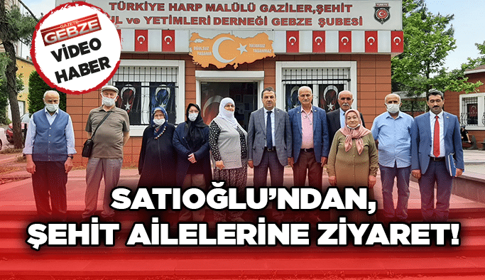 Satıoğlu’ndan, şehit ailelerine ziyaret!