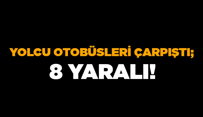 Yolcu otobüsleri çarpıştı; 8 yaralı!